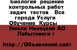 Биология: решение контрольных работ, задач, тестов - Все города Услуги » Обучение. Курсы   . Ямало-Ненецкий АО,Лабытнанги г.